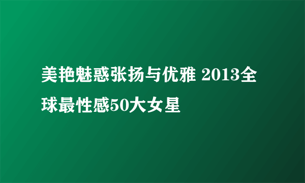 美艳魅惑张扬与优雅 2013全球最性感50大女星