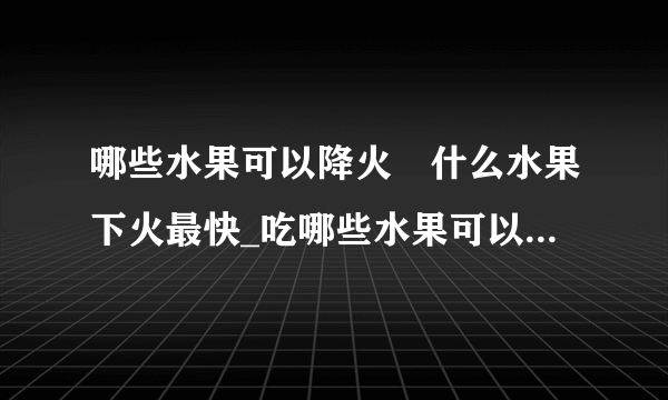 哪些水果可以降火	什么水果下火最快_吃哪些水果可以降火_10种水果最去火