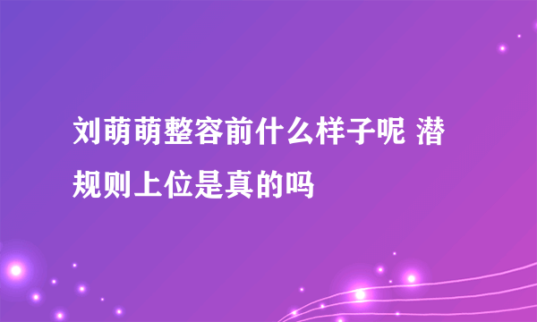 刘萌萌整容前什么样子呢 潜规则上位是真的吗