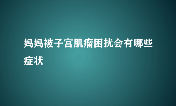 妈妈被子宫肌瘤困扰会有哪些症状