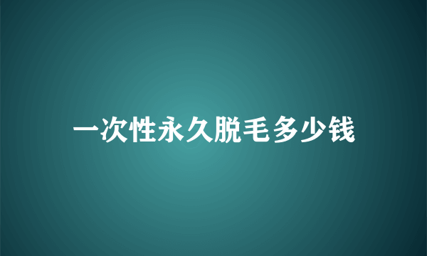 一次性永久脱毛多少钱