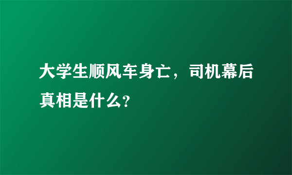 大学生顺风车身亡，司机幕后真相是什么？