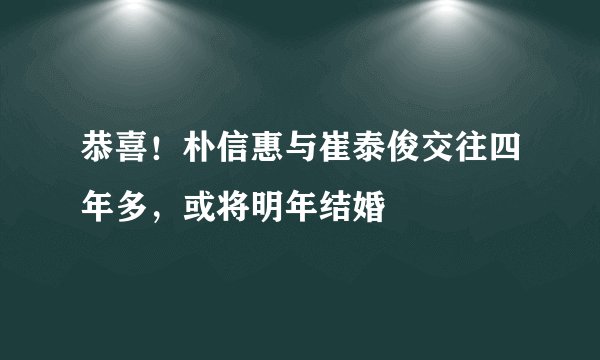 恭喜！朴信惠与崔泰俊交往四年多，或将明年结婚