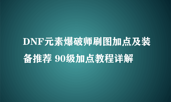 DNF元素爆破师刷图加点及装备推荐 90级加点教程详解