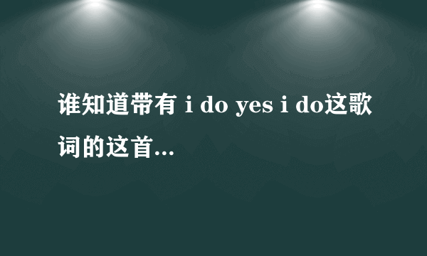 谁知道带有 i do yes i do这歌词的这首歌？是中文歌的。