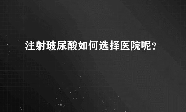 注射玻尿酸如何选择医院呢？