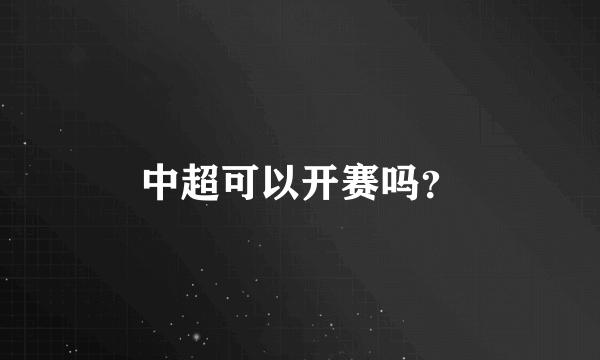 中超可以开赛吗？