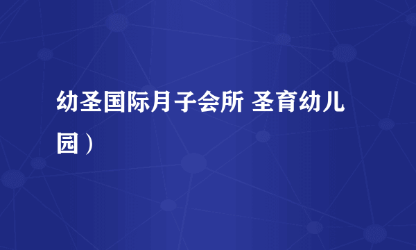 幼圣国际月子会所 圣育幼儿园）