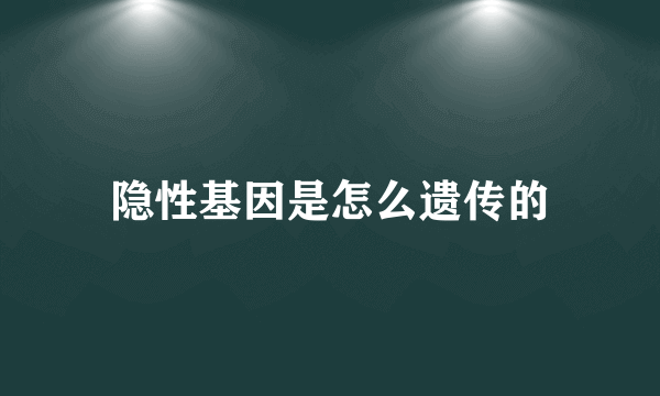 隐性基因是怎么遗传的