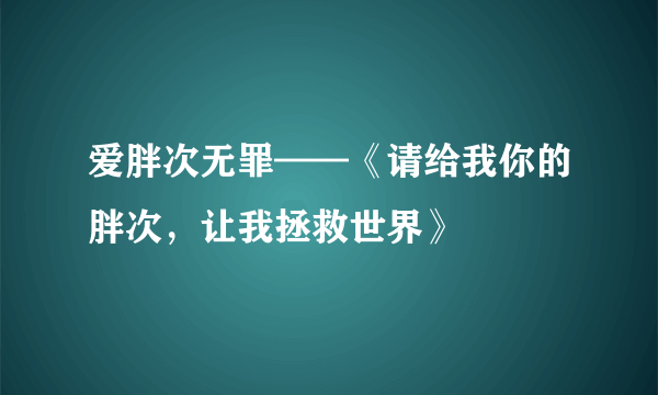 爱胖次无罪——《请给我你的胖次，让我拯救世界》