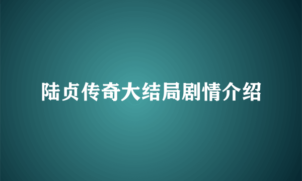 陆贞传奇大结局剧情介绍