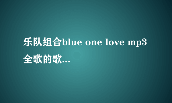 乐队组合blue one love mp3全歌的歌词中文意思是什么？