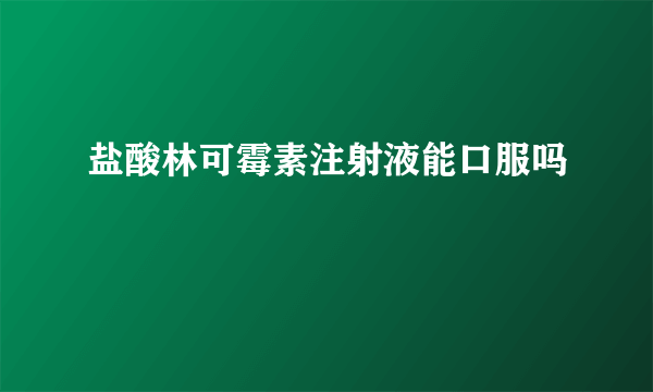 盐酸林可霉素注射液能口服吗