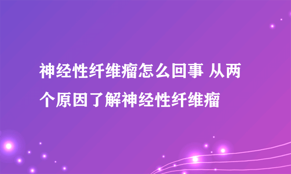 神经性纤维瘤怎么回事 从两个原因了解神经性纤维瘤