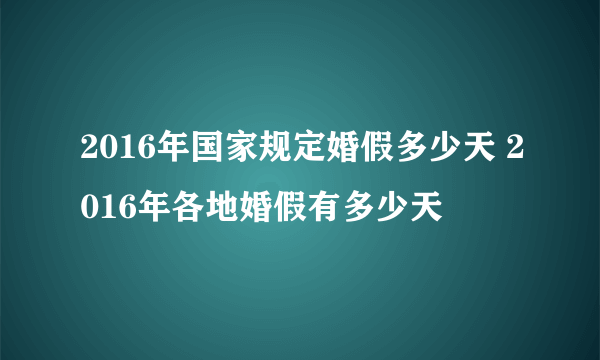 2016年国家规定婚假多少天 2016年各地婚假有多少天