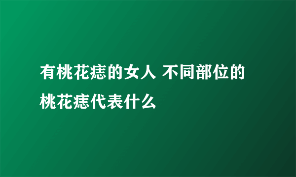 有桃花痣的女人 不同部位的桃花痣代表什么