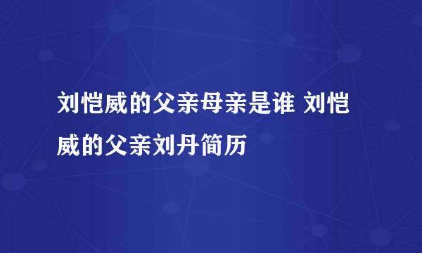 刘恺威的父亲母亲是谁 刘恺威的父亲刘丹简历