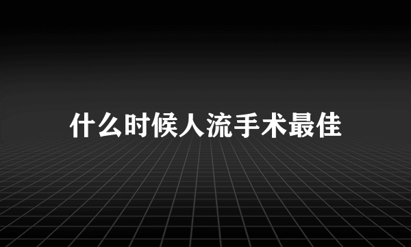 什么时候人流手术最佳