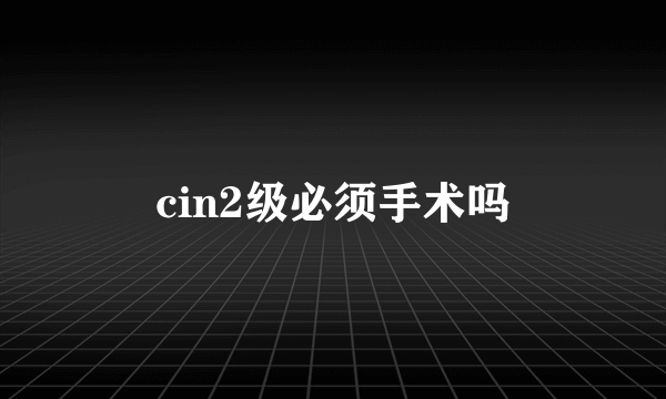 cin2级必须手术吗