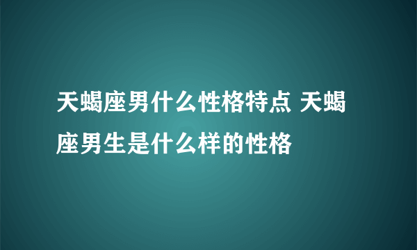 天蝎座男什么性格特点 天蝎座男生是什么样的性格