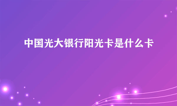 中国光大银行阳光卡是什么卡