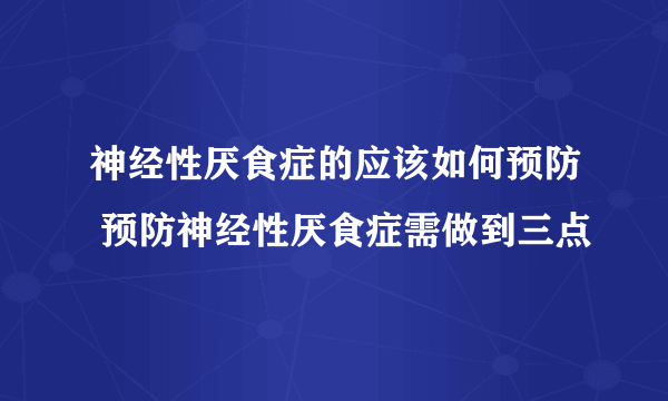 神经性厌食症的应该如何预防 预防神经性厌食症需做到三点