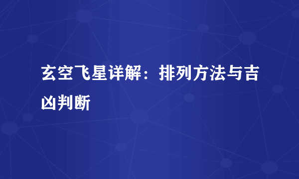 玄空飞星详解：排列方法与吉凶判断