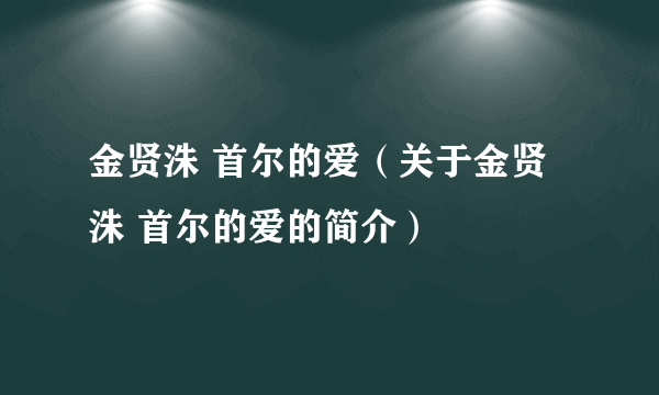 金贤洙 首尔的爱（关于金贤洙 首尔的爱的简介）