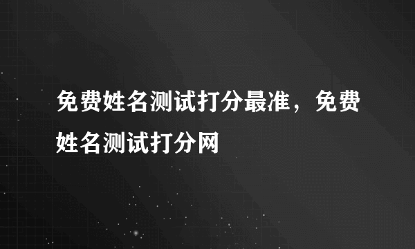 免费姓名测试打分最准，免费姓名测试打分网