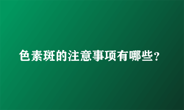 色素斑的注意事项有哪些？