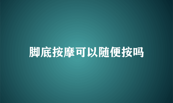 脚底按摩可以随便按吗