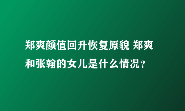 郑爽颜值回升恢复原貌 郑爽和张翰的女儿是什么情况？