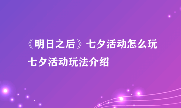 《明日之后》七夕活动怎么玩 七夕活动玩法介绍