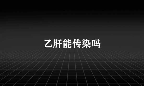 乙肝能传染吗