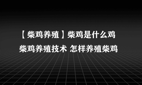 【柴鸡养殖】柴鸡是什么鸡 柴鸡养殖技术 怎样养殖柴鸡