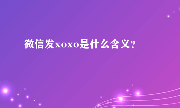 微信发xoxo是什么含义？