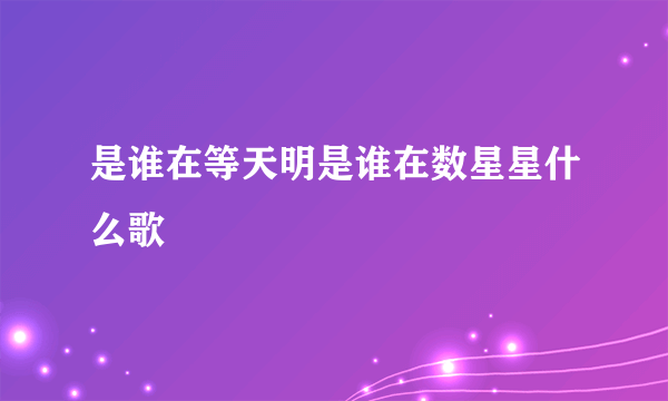 是谁在等天明是谁在数星星什么歌