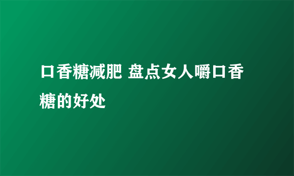 口香糖减肥 盘点女人嚼口香糖的好处