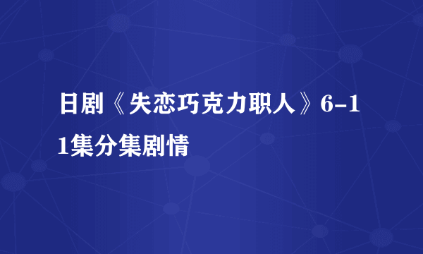 日剧《失恋巧克力职人》6-11集分集剧情