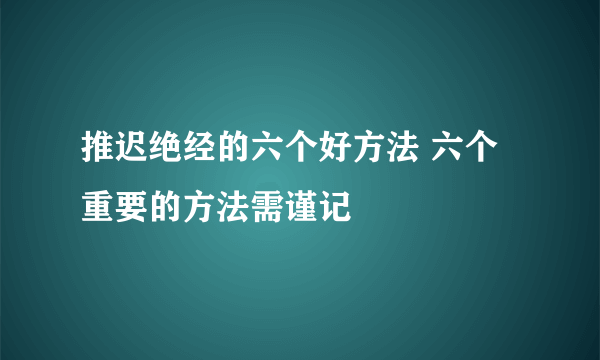 推迟绝经的六个好方法 六个重要的方法需谨记