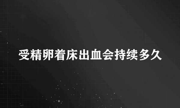 受精卵着床出血会持续多久