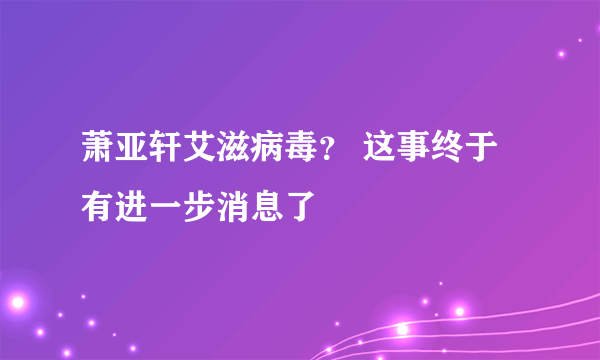 萧亚轩艾滋病毒？ 这事终于有进一步消息了