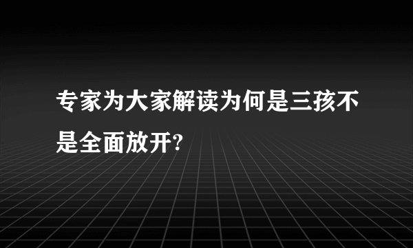 专家为大家解读为何是三孩不是全面放开?