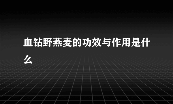 血钻野燕麦的功效与作用是什么