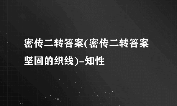 密传二转答案(密传二转答案坚固的织线)-知性