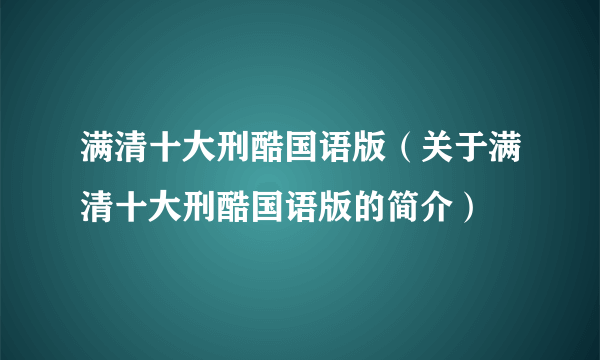 满清十大刑酷国语版（关于满清十大刑酷国语版的简介）