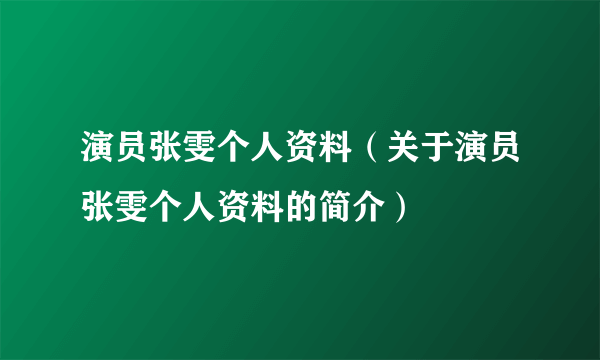 演员张雯个人资料（关于演员张雯个人资料的简介）