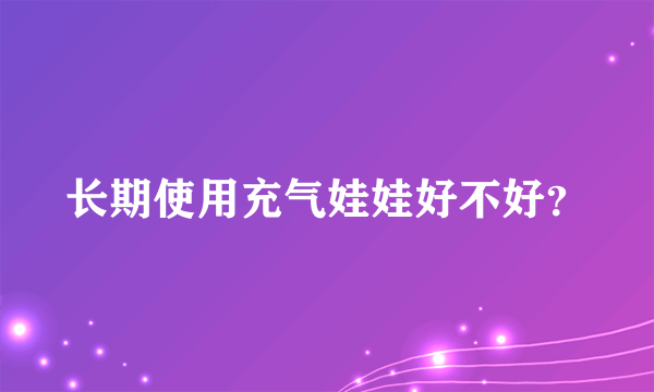 长期使用充气娃娃好不好？