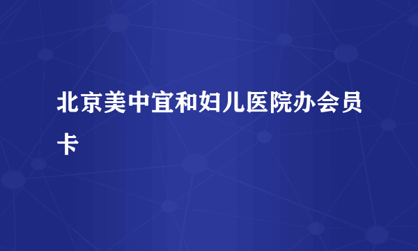 北京美中宜和妇儿医院办会员卡