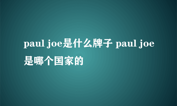 paul joe是什么牌子 paul joe是哪个国家的